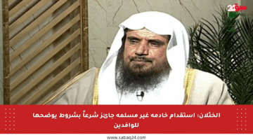 الخثلان: استقدام خادمة غير مسلمة جائز شرعاً بشروط يوضحها للوافدين